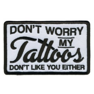 May include: Black and white embroidered patch with the text "Don't Worry My Tattoos Don't Like You Either".