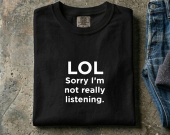 LOL Sorry I'm Not Really Listening T-Shirt | Funny Sarcastic Slogan Tee