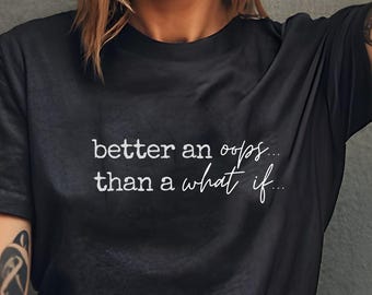 Better An Oops Than A What If – Graphic Tee, Minimalist Statement Shirt