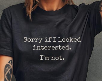 Sorry If I Looked Interested I'm Not Shirt, Funny Sarcastic Quote Tee