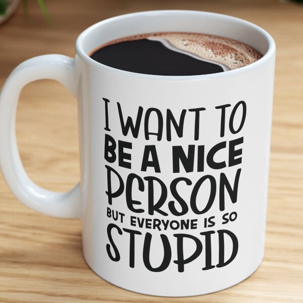 I want to be a nice person but everyone is so stupid - Funny Coffee Mug