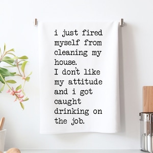Funny I just fired myself from Cleaning my house I don't like my attitude and I got caught Drinking on the Job Kitchen Towel