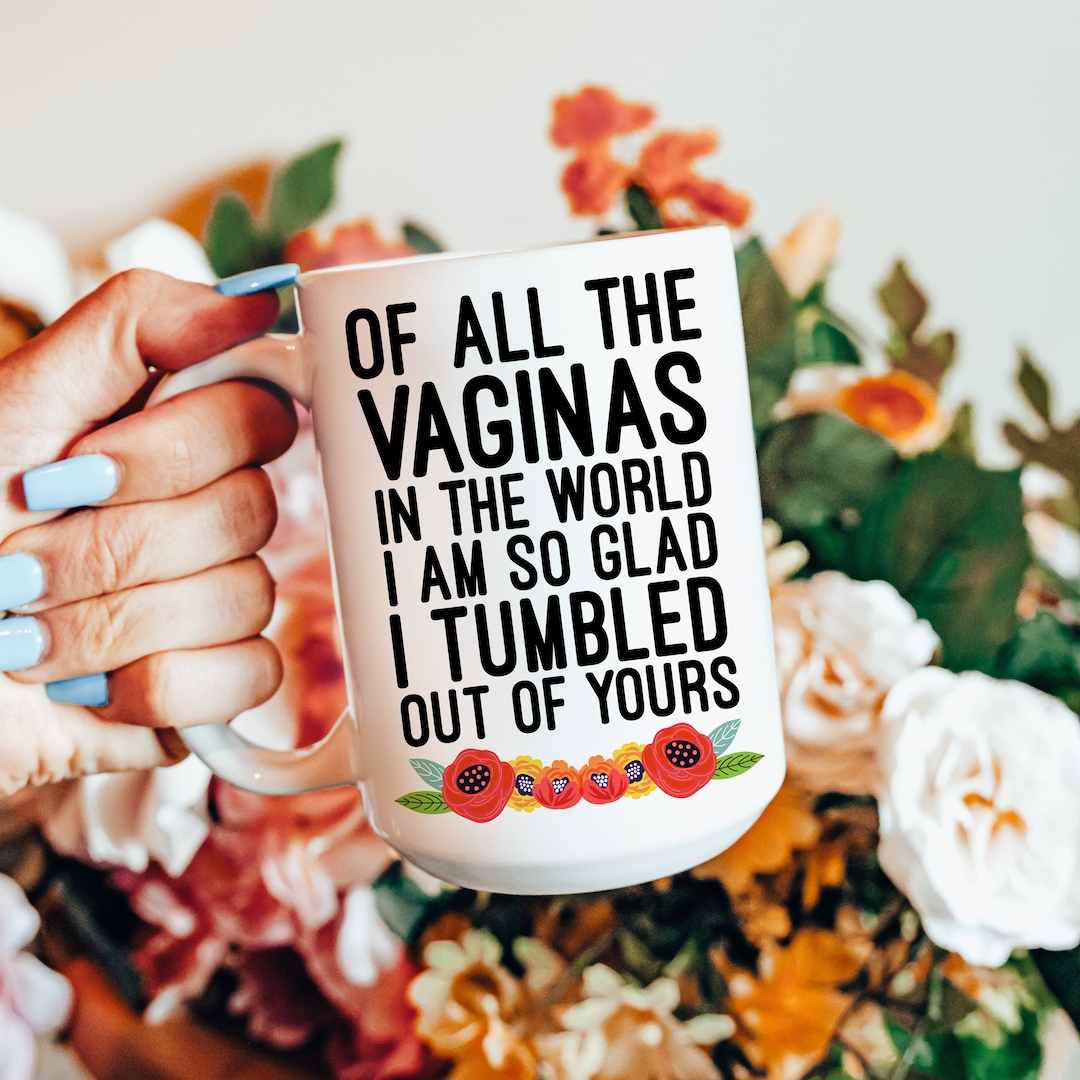 Tumbled Out Of All the Vaginas in the World I Am so Glad I Tumbled Out of Yours 15 ...