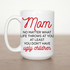 Mom no matter what life throws at you at Least you don&#39;t have Ugly Children 15 oz Mug