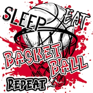 May include: A black and white illustration of a basketball with a net, with the words "SLEEP EAT BASKETBALL REPEAT" in red and black letters on a red splatter background.