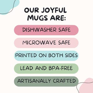May include: A graphic with the text "OUR JOYFUL MUGS ARE:" followed by five colourful rectangular buttons with the text "DISHWASHER SAFE", "MICROWAVE SAFE", "PRINTED ON BOTH SIDES", "LEAD AND BPA-FREE", and "ARTISANALLY CRAFTED".