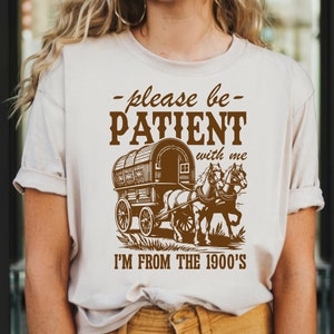 Please Be Patient With Me I'm From The 1900s Shirt, Funny Shirt Cute Retro Shirt, 1900s Graphic Tee Meme Graphic Shirt Mom Shirt