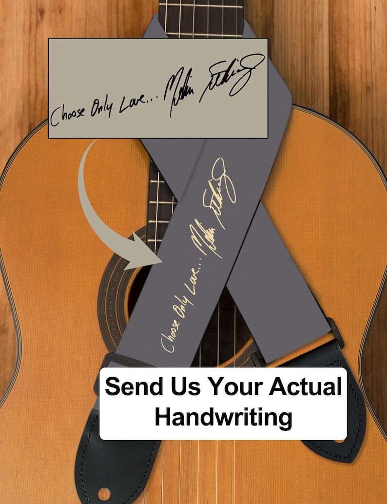 May include: Acoustic guitar with a gray guitar strap featuring the text "Choose Only Love..." and a signature in gold. The strap is attached to the guitar with black leather ends. The image includes the text "Send Us Your Actual Handwriting."