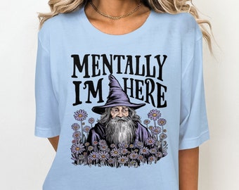 Funny Wizard T-Shirt, Mentally I'm Here T-Shirt, Unique Graphic Tee, Humorous Shirt, Quirky Design, Perfect Gift Idea