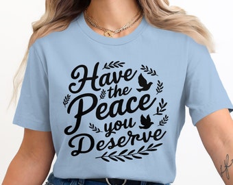 Inspiring Quote T-Shirt, Have the Peace You Deserve Shirt, Motivational Graphic Tee, Positive Message T-shirt, Gift for Friends