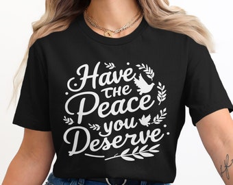 Positive Affirmation T-Shirt, Inspirational Quote Shirt, Have The Peace You Deserve Tee, Motivational Graphic Tee, Uplifting Message Top