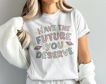 Inspirational Graphic Tee, Positive Message Shirt, Have The Future You Deserve T-Shirt, Motivational Quote Apparel, Casual Wear