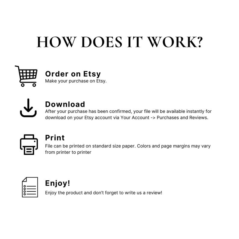 May include: White graphic with the text "HOW DOES IT WORK?" and instructions: Order on Etsy, Download, Print, and Enjoy! Includes icons of a shopping cart, a download arrow, a printer, and a document.