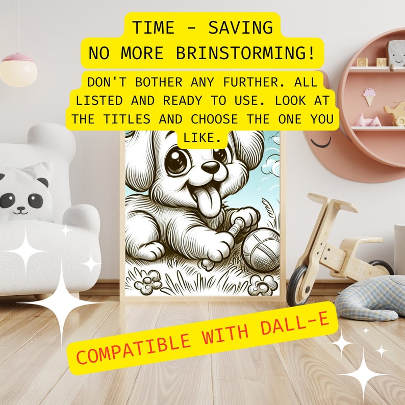 May include: A black and white line drawing of a cartoon puppy playing with a ball. The image is framed and has a yellow border with the text "TIME - SAVING NO MORE BRINSTORMING! DON'T BOTHER ANY FURTHER. ALL LISTED AND READY TO USE. LOOK AT THE TITLES AND CHOOSE THE ONE YOU LIKE. COMPATIBLE WITH DALL-E" on it.