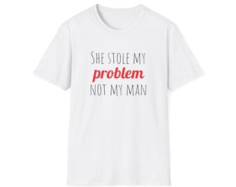 She Stole My Problem Not My Man T-Shirt, Unisex Softstyle T-Shirt, Funny Shirt, Breakup Gift, Cotton Polyester T-Shirt