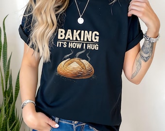 Sourdough Baker T-Shirt, Baking It's How I Hug, Artisanal Bread Tee
