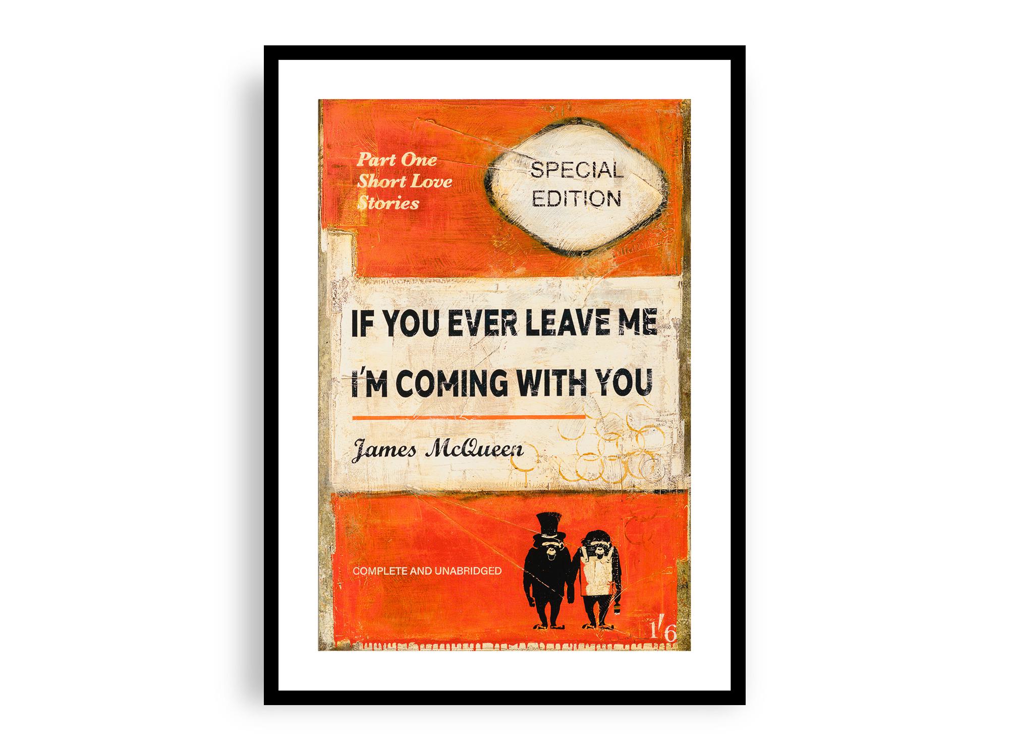 James McQueen - If You Ever Leave Me I'm Coming With You, Orange Variant, Fine Art Giclee Print, Contemporary Art Poster