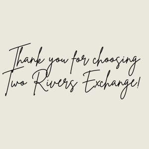 May include: Cream-colored background with black cursive text that reads "Thank you for choosing Two Rivers Exchange!"