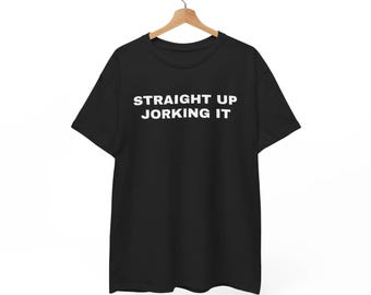 Straight Up Jorking It T-Shirt, Sarcastic Funny Humor Tee