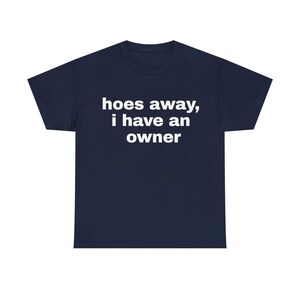 May include: Navy blue t-shirt with the white text "hoes away, i have an owner". The shirt is a basic crew neck style, made of a soft material.