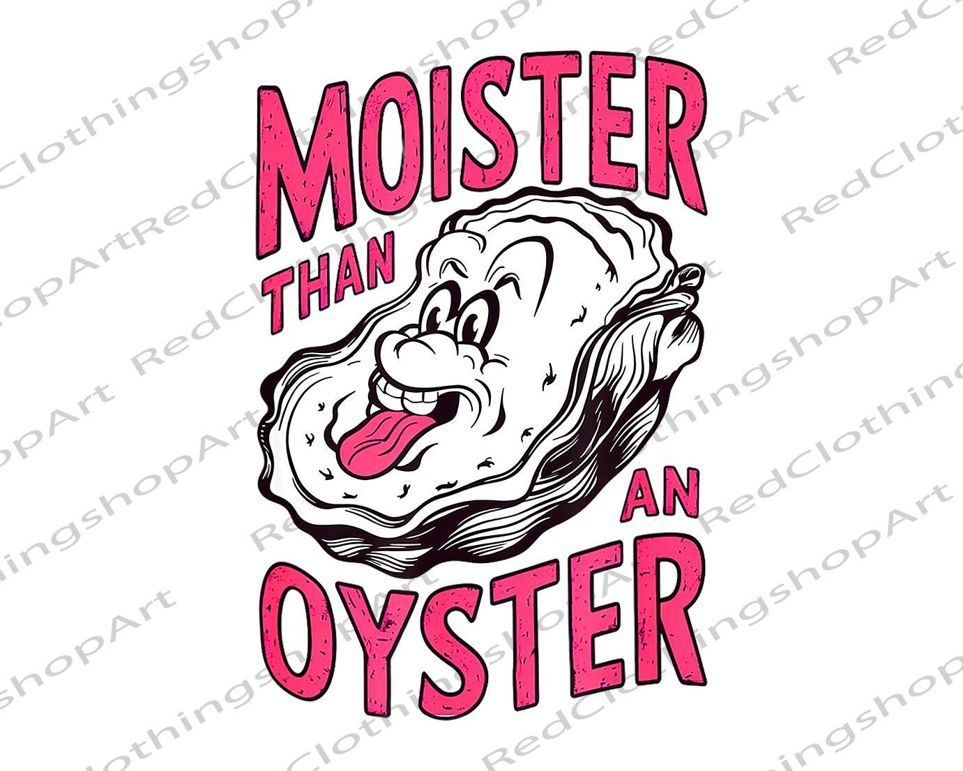 Funny Moister Than An Oyster Shirt Png, Vintage Graphic T-shirt, Unique Humor Tee, Cool Gift Idea, Trendy Casual Wear, Fun Apparel Shirt Png