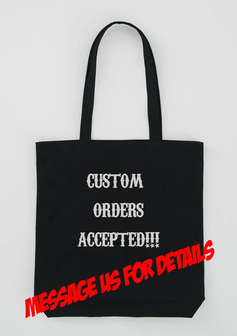 May include: Black tote bag with white text that reads "CUSTOM ORDERS ACCEPTED!!!" and red text that reads "MESSAGE US FOR DETAILS".