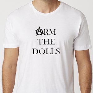 May include: White t-shirt with black text that reads "ARM THE DOLLS" with an anarchy symbol above the word "ARM".