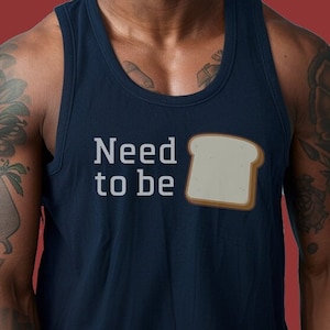 May include: A navy blue tank top with the text "Need to be" and a white slice of bread graphic.
