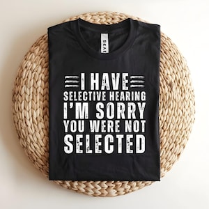 I Have Selective Hearing, You Weren&#39;t Selected T-Shirt Gift for Friend husband tshirt hilarious shirt Gift For Mens Womens T-Shirt humor tee