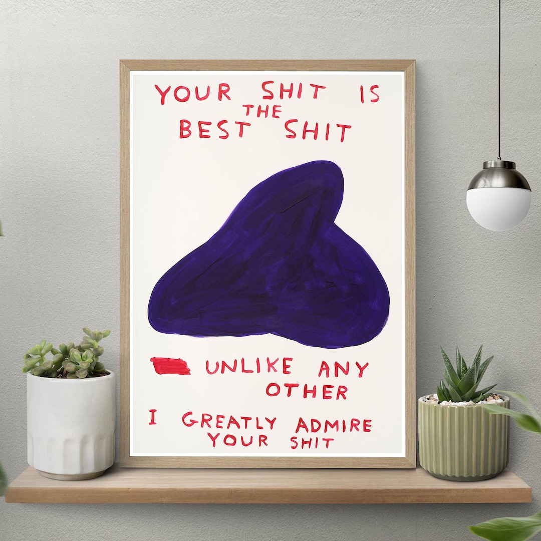 Your Shit is the Best Shit Unlike Any Other I Greatly Admire Your Shit ...