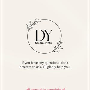 May include: Black and white logo with the letters DY inside a circle with a floral design. The text "StudioPrints" is below the letters. The text "If you have any questions don't hesitate to ask. I'll gladly help you!" is below the logo. The text "All artwork is copyright of DYStudioPrints&copy;!" is at the bottom of the image.