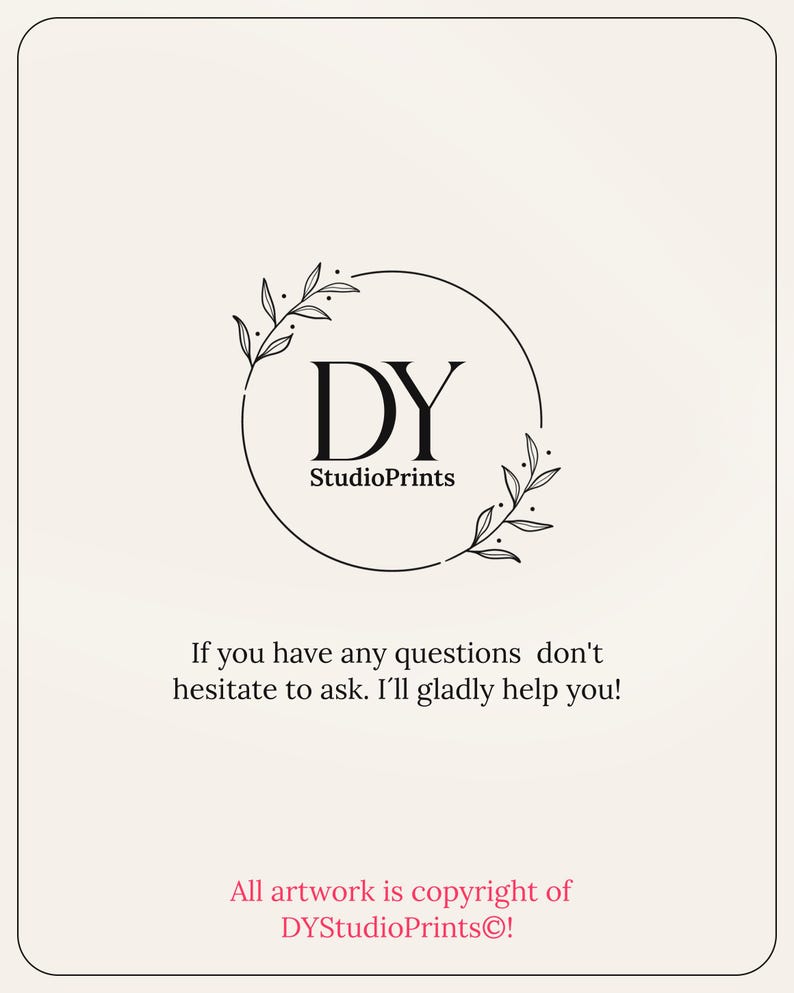 May include: Black and white logo with the letters DY in a circle with a floral design. The text "StudioPrints" is below the letters. The text "If you have any questions don't hesitate to ask. I'll gladly help you!" is below the logo. The text "All artwork is copyright of DYStudioPrints&copy;!" is at the bottom of the image.