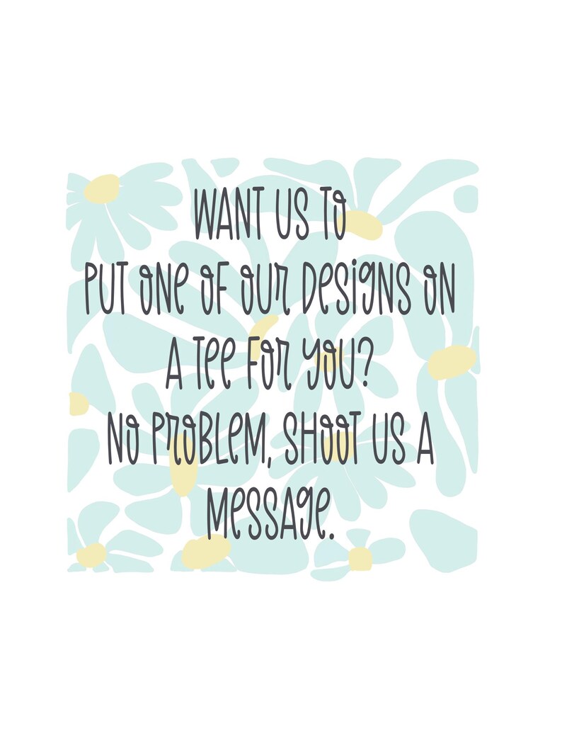 May include: Text on a blue and yellow floral background that reads: "WANT US TO PUT ONE OF OUR DESIGNS ON A Tee For YOU? NO PROBLEM, SHOOT US A Message."