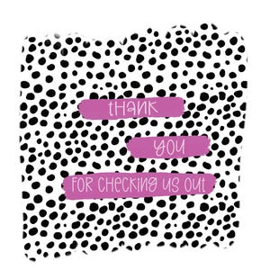 May include: Black and white polka dot background with pink text that says "Thank you for checking us out."