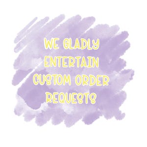 May include: Purple watercolor background with the text "WE GLADLY ENTERTAIN CUSTOM ORDER REQUESTS" in yellow.
