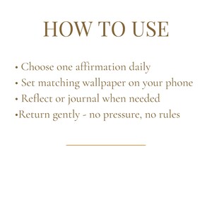 May include: A white background with the text "HOW TO USE" in a brown serif font. Below, bullet points list instructions: Choose one affirmation daily, set matching wallpaper, reflect or journal, and return gently.