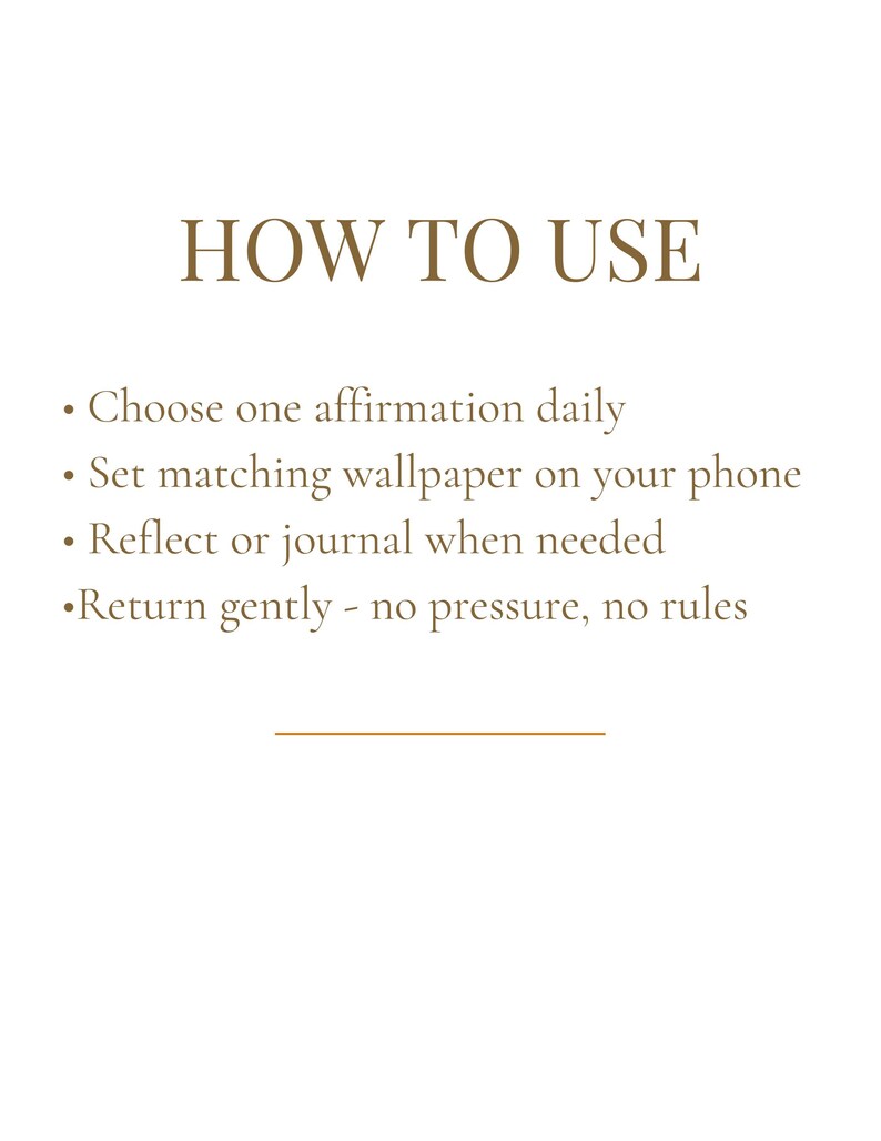 May include: A white background with the text "HOW TO USE" in a brown serif font. Below, bullet points list instructions: Choose one affirmation daily, set matching wallpaper, reflect or journal, and return gently.