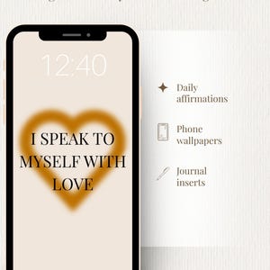 May include: A smartphone screen displays a heart-shaped design with the text "I SPEAK TO MYSELF WITH LOVE." The phone's screen shows the time as 12:40. The image also includes the words "Daily affirmations," "Phone wallpapers," and "Journal inserts."