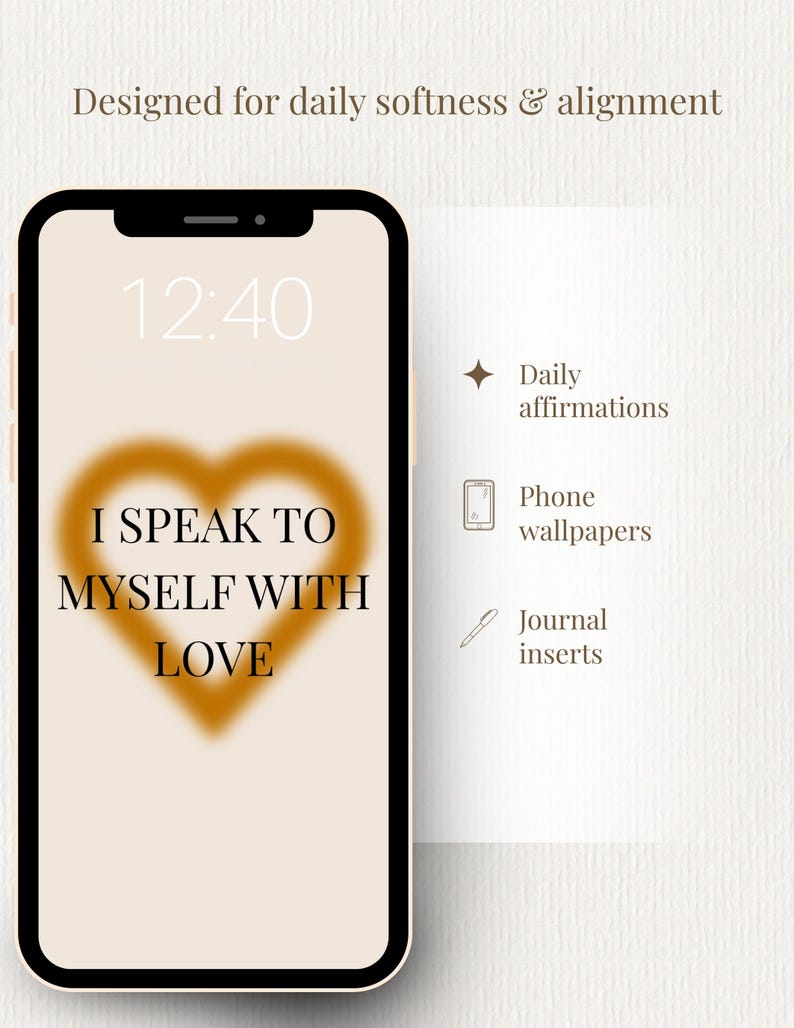 May include: A smartphone screen displays a heart-shaped design with the text "I SPEAK TO MYSELF WITH LOVE." The phone's screen shows the time as 12:40. The image also includes the words "Daily affirmations," "Phone wallpapers," and "Journal inserts."