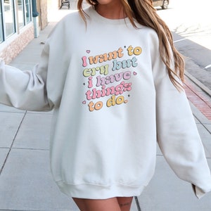 I Want to Cry But I Have Things to Do sweatshirt humorous gift for friend quirky gift for her trendy mental health hoodie funny pullover