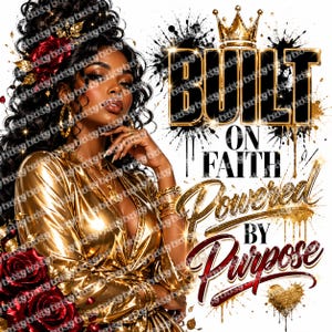 May include: An illustration of a woman in a gold dress with the text "Built on Faith, Powered by Purpose." The image features a crown, roses, and gold accents against a white background with black paint splatters.