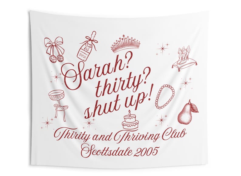 Może przedstawiać: Biała tapiseria z czerwonym tekstem, kt&oacute;ry brzmi "Sarah? trzydzieści? zamknij się!" i "Thirty and Thriving Club Scottsdale 2005". Tapiseria zawiera r&oacute;żne ilustracje, w tym koronę, butelkę szampana, parę szpilek, ciasto, gruszkę i naszyjnik.