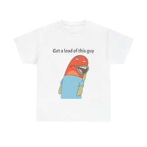Puede incluir: Camiseta blanca con una imagen de dibujos animados de un pez rojo con una camisa azul y el texto "Get a load of this guy".