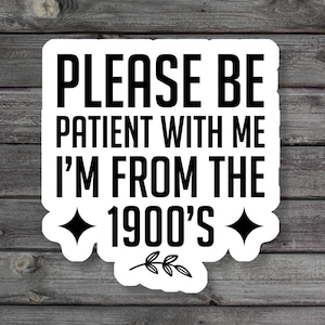 Please Be Patient With Me I&#39;m From The 1900s Sticker, Funny Pioneer Sticker, Millennial Laptop Sticker, Book Stickers, Vinyl Sticker