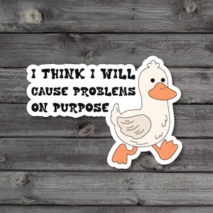 I Think I Will Cause Problems On Purpose Sticker, Silly Goose, Duck Lover Gift, Water Bottle Sticker, Laptop Vinyl Sticker, Funny Meme Quote
