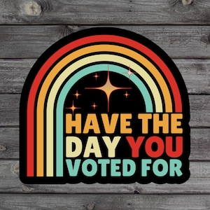Have The Day You Voted For Sticker, Sarcasm Politics Gift, Funny Voting Sticker, Human Rights, Liberal Laptop Sticker, Water Bottle Sticker