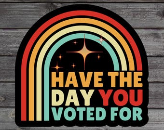 Have The Day You Voted For Sticker, Sarcasm Politics Gift, Funny Voting Sticker, Human Rights, Liberal Laptop Sticker, Water Bottle Sticker