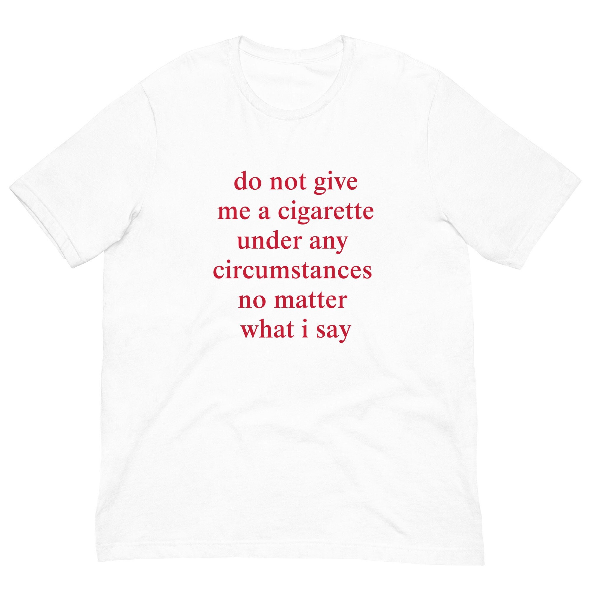 do not give me a cigarette under any circumstances meme Do Not Give Me A Cigarette Under Any Circumstances Meme Shirt