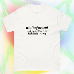 Undiagnosed But Something Is Definitely Wrong Shirt | Weird gift, shirts that go hard, weirdcore, stupid meme, tik tok shirt and more