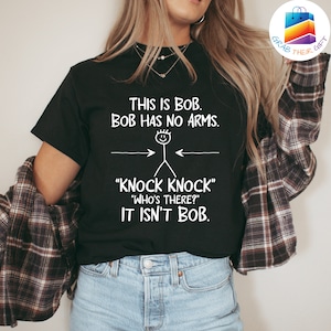 Dark Humor T-shirt, This is Bob Bob Has No Arms Knock Knock Who Is It It Isn&#39;t Bob Shirt, Funny Sayings Shirt, Humor Long Sleeve Shirt